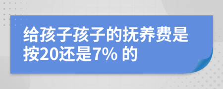 给孩子孩子的抚养费是按20还是7% 的