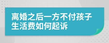 离婚之后一方不付孩子生活费如何起诉