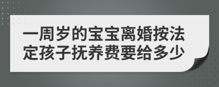 一周岁的宝宝离婚按法定孩子抚养费要给多少