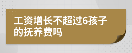 工资增长不超过6孩子的抚养费吗