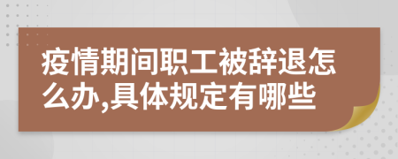 疫情期间职工被辞退怎么办,具体规定有哪些