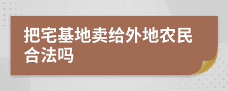把宅基地卖给外地农民合法吗