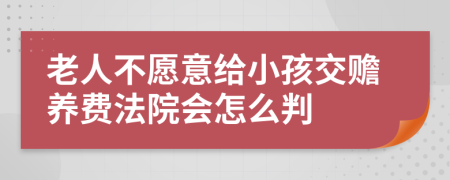 老人不愿意给小孩交赡养费法院会怎么判