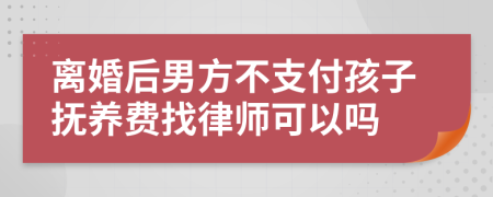 离婚后男方不支付孩子抚养费找律师可以吗
