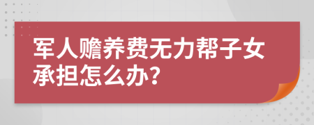 军人赡养费无力帮子女承担怎么办？