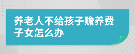 养老人不给孩子赡养费子女怎么办
