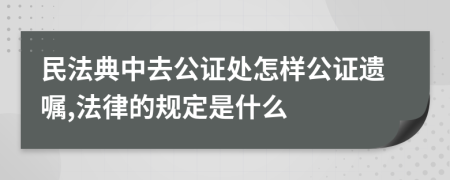 民法典中去公证处怎样公证遗嘱,法律的规定是什么