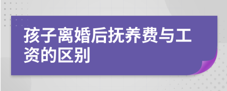 孩子离婚后抚养费与工资的区别