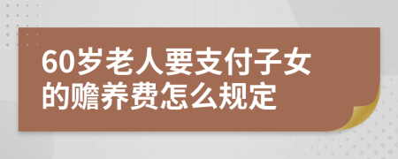 60岁老人要支付子女的赡养费怎么规定