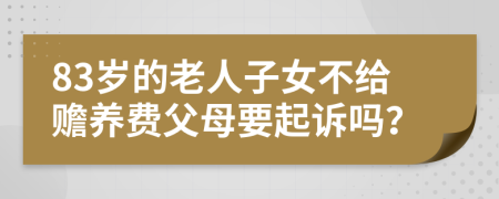 83岁的老人子女不给赡养费父母要起诉吗？