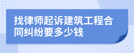 找律师起诉建筑工程合同纠纷要多少钱