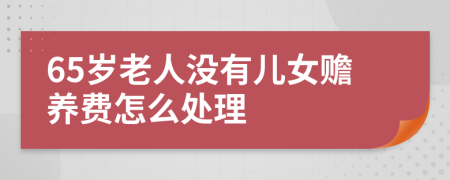 65岁老人没有儿女赡养费怎么处理