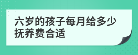 六岁的孩子每月给多少抚养费合适