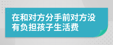 在和对方分手前对方没有负担孩子生活费