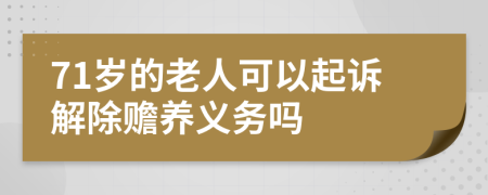 71岁的老人可以起诉解除赡养义务吗