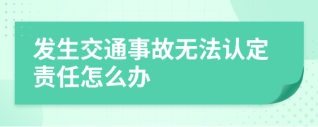 发生交通事故无法认定责任怎么办