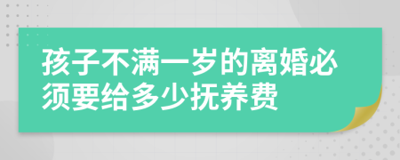 孩子不满一岁的离婚必须要给多少抚养费