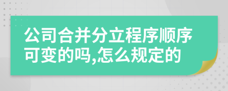 公司合并分立程序顺序可变的吗,怎么规定的