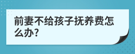 前妻不给孩子抚养费怎么办?