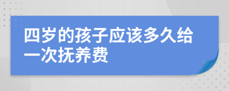 四岁的孩子应该多久给一次抚养费