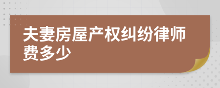 夫妻房屋产权纠纷律师费多少