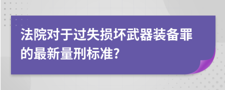 法院对于过失损坏武器装备罪的最新量刑标准?