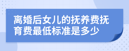 离婚后女儿的抚养费抚育费最低标准是多少