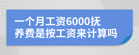 一个月工资6000抚养费是按工资来计算吗