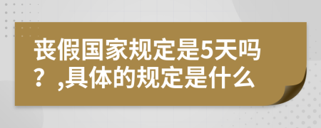 丧假国家规定是5天吗？,具体的规定是什么