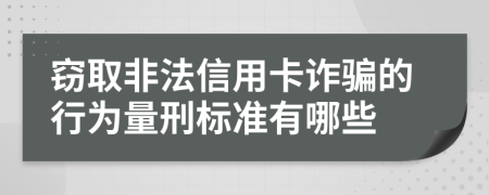 窃取非法信用卡诈骗的行为量刑标准有哪些