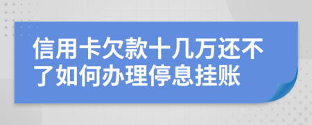 信用卡欠款十几万还不了如何办理停息挂账