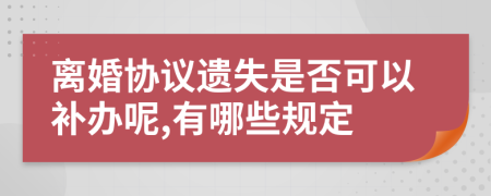 离婚协议遗失是否可以补办呢,有哪些规定