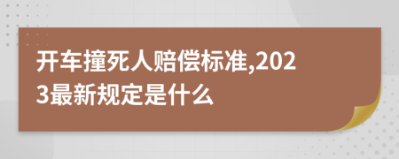 开车撞死人赔偿标准,2023最新规定是什么