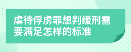 虐待俘虏罪想判缓刑需要满足怎样的标准