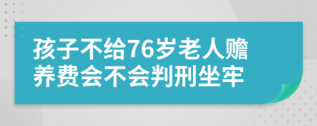 孩子不给76岁老人赡养费会不会判刑坐牢