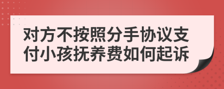 对方不按照分手协议支付小孩抚养费如何起诉