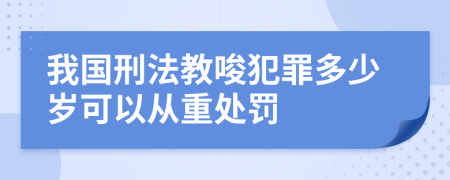 我国刑法教唆犯罪多少岁可以从重处罚