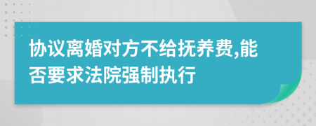 协议离婚对方不给抚养费,能否要求法院强制执行