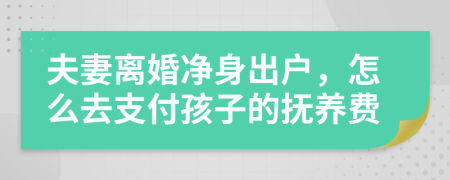 夫妻离婚净身出户，怎么去支付孩子的抚养费