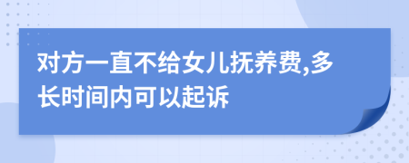 对方一直不给女儿抚养费,多长时间内可以起诉