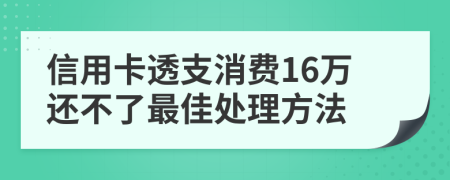 信用卡透支消费16万还不了最佳处理方法