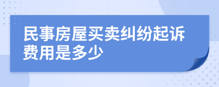 民事房屋买卖纠纷起诉费用是多少