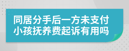 同居分手后一方未支付小孩抚养费起诉有用吗