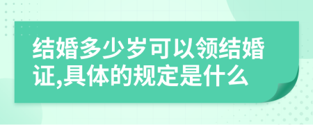 结婚多少岁可以领结婚证,具体的规定是什么