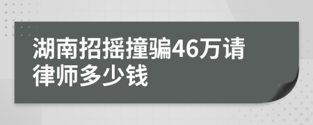 湖南招摇撞骗46万请律师多少钱