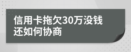 信用卡拖欠30万没钱还如何协商