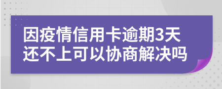 因疫情信用卡逾期3天还不上可以协商解决吗