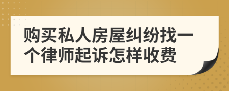 购买私人房屋纠纷找一个律师起诉怎样收费