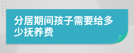 分居期间孩子需要给多少抚养费