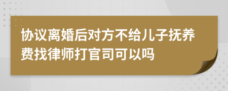 协议离婚后对方不给儿子抚养费找律师打官司可以吗